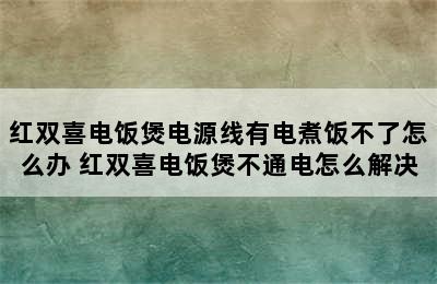 红双喜电饭煲电源线有电煮饭不了怎么办 红双喜电饭煲不通电怎么解决